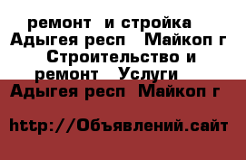 ремонт  и стройка  - Адыгея респ., Майкоп г. Строительство и ремонт » Услуги   . Адыгея респ.,Майкоп г.